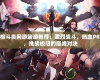 格斗類網(wǎng)游端游推薦：激烈戰(zhàn)斗，熱血PK，挑戰(zhàn)極限的巔峰對決