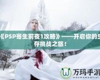 《PSP寄生前夜1攻略》——開啟你的生存挑戰(zhàn)之旅！