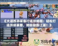 《大話西游裝備打造攻略圖：輕松打造頂級(jí)裝備，助你稱霸江湖！》