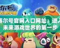 賽爾號(hào)官網(wǎng)入口網(wǎng)址：進(jìn)入未來(lái)游戲世界的第一步