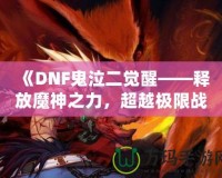 《DNF鬼泣二覺醒——釋放魔神之力，超越極限戰(zhàn)斗體驗》