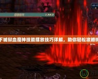 地下城獄血魔神技能擺放技巧詳解，助你輕松攻略挑戰(zhàn)