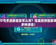 賽爾號手游能量珠怎么得？探索獲得能量珠的多種途徑！