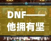 DNF——他擁有堅(jiān)固的鱗片，沒有人是他的對(duì)手