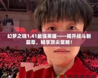 幻夢(mèng)之曉1.41最強(qiáng)英雄——揭開戰(zhàn)斗新篇章，暢享頂尖策略！