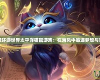 暖暖環(huán)游世界太平洋貓鼠游戲：在海風中追逐夢想與冒險