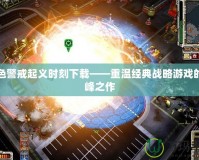 紅色警戒起義時刻下載——重溫經(jīng)典戰(zhàn)略游戲的巔峰之作