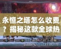 永恒之塔怎么收費？揭秘這款全球熱門游戲的收費模式