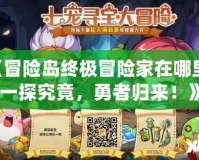 《冒險島終極冒險家在哪里？一探究竟，勇者歸來！》