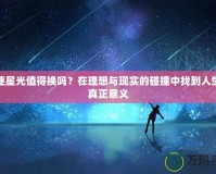 追逐星光值得換嗎？在理想與現(xiàn)實的碰撞中找到人生的真正意義