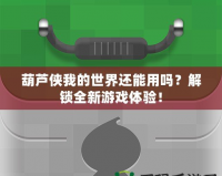 葫蘆俠我的世界還能用嗎？解鎖全新游戲體驗！
