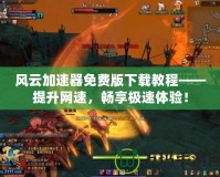 風云加速器免費版下載教程——提升網速，暢享極速體驗！