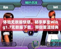 體驗無敵版快感，暢享拳皇Wing1.7無敵版下載，帶你重溫經(jīng)典！