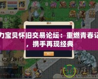 魔力寶貝懷舊交易論壇：重燃青春記憶，攜手再現(xiàn)經(jīng)典