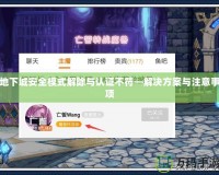 地下城安全模式解除與認(rèn)證不符—解決方案與注意事項(xiàng)