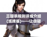 三國殺規(guī)則詳細(xì)介紹(紙牌版)——讓你輕松上手，暢享三國亂世！