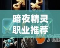 暗夜精靈職業(yè)推薦：走進(jìn)神秘的暗夜，選擇最適合你的職業(yè)