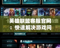 英雄聯(lián)盟客服官網(wǎng)：快速解決游戲問(wèn)題，提升游戲體驗(yàn)