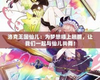 洛克王國仙兒：為夢想插上翅膀，讓我們一起與仙兒共舞！