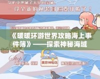 《暖暖環(huán)游世界攻略海上事件簿》——探索神秘海域，揭開海上冒險的真相