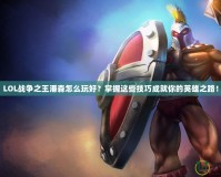 LOL戰(zhàn)爭之王潘森怎么玩好？掌握這些技巧成就你的英雄之路！