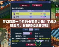 夢幻西游一個月的卡要多少錢？了解這些費(fèi)用，省錢輕松玩轉(zhuǎn)游戲！