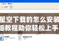 游民星空下載的怎么安裝？詳細教程助你輕松上手！