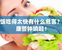 吃飯吃得太快有什么危害？健康警鐘響起！