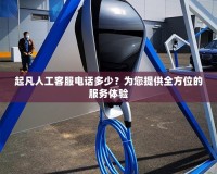 起凡人工客服電話多少？為您提供全方位的服務(wù)體驗(yàn)