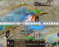魔域輔助軟件下載——提升游戲體驗，暢享無限樂趣！