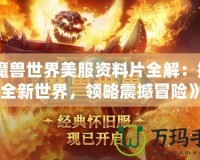 《魔獸世界美服資料片全解：探索全新世界，領(lǐng)略震撼冒險(xiǎn)》