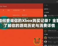如何查詢(xún)你的Xbox購(gòu)買(mǎi)記錄？全面了解你的游戲歷史與消費(fèi)詳情