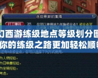 夢幻西游練級地點等級劃分圖—讓你的練級之路更加輕松順暢！