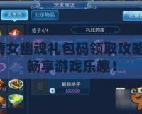 倩女幽魂禮包碼領(lǐng)取攻略，暢享游戲樂(lè)趣！