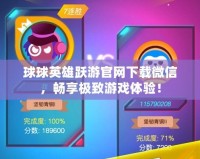 球球英雄躍游官網(wǎng)下載微信，暢享極致游戲體驗(yàn)！