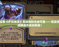 探索《爐石傳說》競技場的無限可能——競技場選牌插件助你制勝！