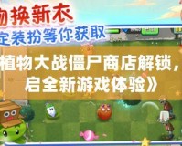 《植物大戰(zhàn)僵尸商店解鎖，開啟全新游戲體驗(yàn)》