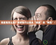 搗蛋鬼怎么贏？這些技巧讓你從“搗蛋”到“制勝”！