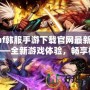 dnf韓服手游下載官網(wǎng)最新版——全新游戲體驗(yàn)，暢享極致打擊感！