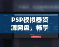 PSP模擬器資源網(wǎng)盤，暢享經(jīng)典游戲的無限樂趣！