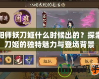 陰陽師妖刀姬什么時候出的？探索妖刀姬的獨特魅力與登場背景