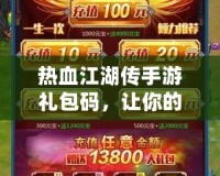 熱血江湖傳手游禮包碼，讓你的江湖之路更加暢快！