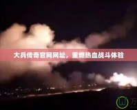 大兵傳奇官網(wǎng)網(wǎng)址，重燃熱血戰(zhàn)斗體驗(yàn)