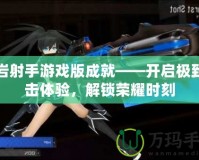 黑巖射手游戲版成就——開啟極致射擊體驗，解鎖榮耀時刻