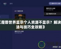 《魔獸世界顯示個人資源不顯示？解決方法與技巧全攻略》