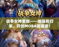戰(zhàn)爭(zhēng)女神重做——她強(qiáng)勢(shì)歸來，開創(chuàng)MOBA新篇章！