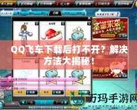 QQ飛車下載后打不開？解決方法大揭秘！