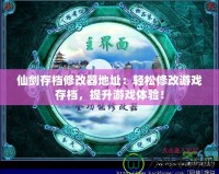 仙劍存檔修改器地址：輕松修改游戲存檔，提升游戲體驗(yàn)！