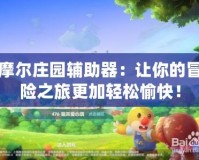 摩爾莊園輔助器：讓你的冒險之旅更加輕松愉快！