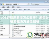 LOL游戲總崩潰怎么回事？原因分析及解決方法全解析